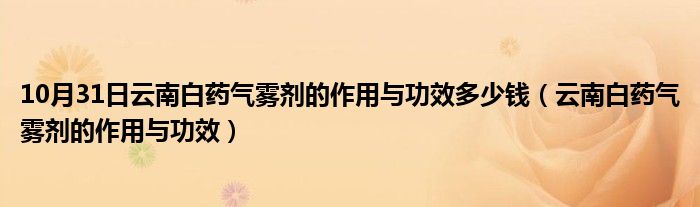 10月31日云南白药气雾剂的作用与功效多少钱（云南白药气雾剂的作用与功效）