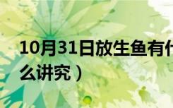 10月31日放生鱼有什么讲究没（放生鱼有什么讲究）