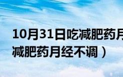 10月31日吃减肥药月经不调12天还没走（吃减肥药月经不调）