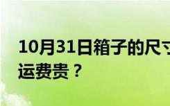 10月31日箱子的尺寸和规格是什么？为什么运费贵？