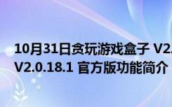 10月31日贪玩游戏盒子 V2.0.18.1 官方版（贪玩游戏盒子 V2.0.18.1 官方版功能简介）