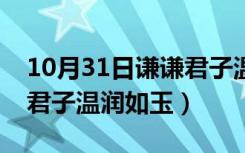 10月31日谦谦君子温润如玉什么意思（谦谦君子温润如玉）