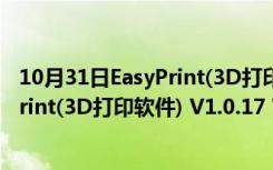 10月31日EasyPrint(3D打印软件) V1.0.17 官方版（EasyPrint(3D打印软件) V1.0.17 官方版功能简介）