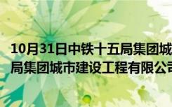 10月31日中铁十五局集团城市建设工程有限公司（中铁十五局集团城市建设工程有限公司）