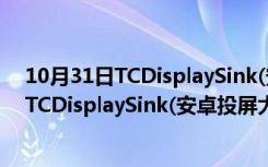 10月31日TCDisplaySink(安卓投屏大师) V1.1.1 电脑版（TCDisplaySink(安卓投屏大师) V1.1.1 电脑版功能简介）