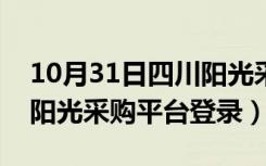 10月31日四川阳光采购平台挂网时间（四川阳光采购平台登录）