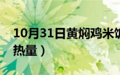 10月31日黄焖鸡米饭热量高么（黄焖鸡米饭热量）