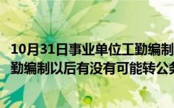 10月31日事业单位工勤编制可以转事业编制吗（行政机关工勤编制以后有没有可能转公务员编制）