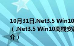 10月31日.Net3.5 Win10离线安装包 32/64位 最新免费版（.Net3.5 Win10离线安装包 32/64位 最新免费版功能简介）