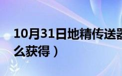 10月31日地精传送器怎么用（地精传送器怎么获得）