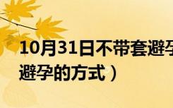 10月31日不带套避孕的方式有哪些（不带套避孕的方式）