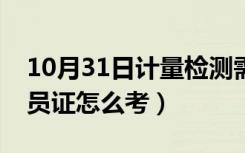 10月31日计量检测需要考什么证（计量检定员证怎么考）