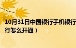 10月31日中国银行手机银行怎么在线开通（中国银行手机银行怎么开通）