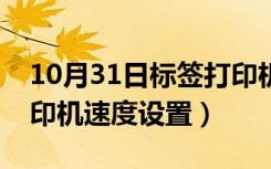 10月31日标签打印机速度怎么设置（条码打印机速度设置）