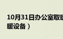 10月31日办公室取暖设备什么好（办公室取暖设备）