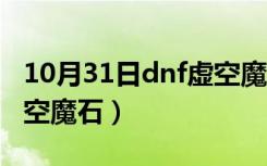 10月31日dnf虚空魔石碎片怎么合成（dnf虚空魔石）