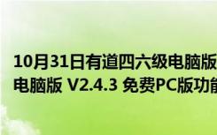 10月31日有道四六级电脑版 V2.4.3 免费PC版（有道四六级电脑版 V2.4.3 免费PC版功能简介）