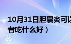 10月31日胆囊炎可以吃什么最好（胆囊炎患者吃什么好）