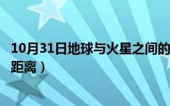 10月31日地球与火星之间的距离为多少（地球与火星之间的距离）