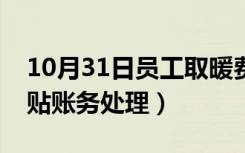 10月31日员工取暖费报销账务处理（取暖补贴账务处理）