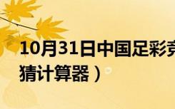 10月31日中国足彩竞彩计算器（中国足彩竞猜计算器）