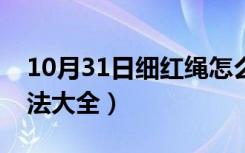 10月31日细红绳怎么编手链（细红绳手链编法大全）