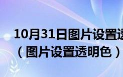 10月31日图片设置透明色只有一半怎么解决（图片设置透明色）