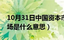 10月31日中国资本市场是什么意思（资本市场是什么意思）