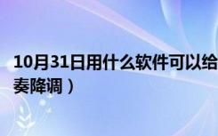 10月31日用什么软件可以给伴奏降调（什么软件能给音乐伴奏降调）