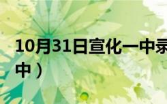 10月31日宣化一中录取分数线2022（宣化一中）