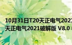 10月31日T20天正电气2021破解版 V8.0 中文破解版（T20天正电气2021破解版 V8.0 中文破解版功能简介）