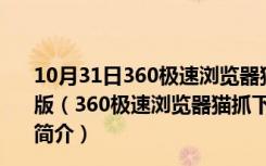 10月31日360极速浏览器猫抓下载神器 V1.0.16 绿色免费版（360极速浏览器猫抓下载神器 V1.0.16 绿色免费版功能简介）