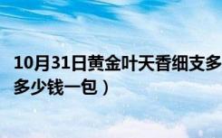 10月31日黄金叶天香细支多少钱一包图片（黄金叶天香细支多少钱一包）