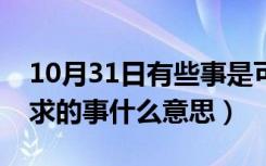 10月31日有些事是可遇不可求的（可遇不可求的事什么意思）