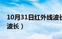 10月31日红外线波长最长还是最短（红外线波长）