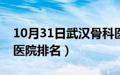 10月31日武汉骨科医院排名第一（武汉骨科医院排名）