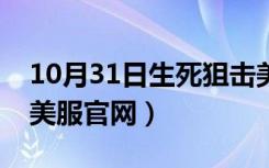 10月31日生死狙击美服官网下载（生死狙击美服官网）