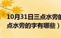 10月31日三点水旁的字有哪些适合取名（三点水旁的字有哪些）