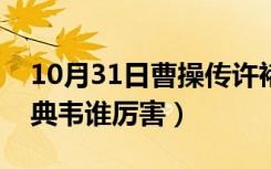 10月31日曹操传许褚典韦谁更厉害（许褚和典韦谁厉害）