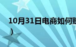 10月31日电商如何赚钱（电商是怎么赚钱的）