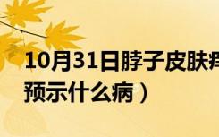 10月31日脖子皮肤痒预示什么（脖子皮肤痒预示什么病）