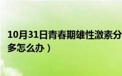 10月31日青春期雄性激素分泌过多怎么办（雄性激素分泌过多怎么办）