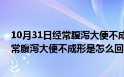 10月31日经常腹泻大便不成形是怎么回事,有十多年了（经常腹泻大便不成形是怎么回事）