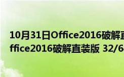 10月31日Office2016破解直装版 32/64位 永久免费版（Office2016破解直装版 32/64位 永久免费版功能简介）