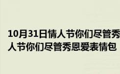 10月31日情人节你们尽管秀恩爱表情包 +2 绿色免费版（情人节你们尽管秀恩爱表情包 +2 绿色免费版功能简介）