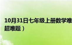 10月31日七年级上册数学难题及答案解析（七年级上册数学超难题）