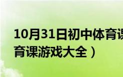 10月31日初中体育课游戏大全趣味（初中体育课游戏大全）