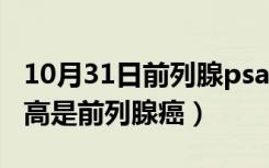 10月31日前列腺psa多高能说明是癌（psa多高是前列腺癌）