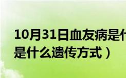 10月31日血友病是什么遗传方式图（血友病是什么遗传方式）