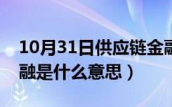 10月31日供应链金融是什么意思（供应链金融是什么意思）